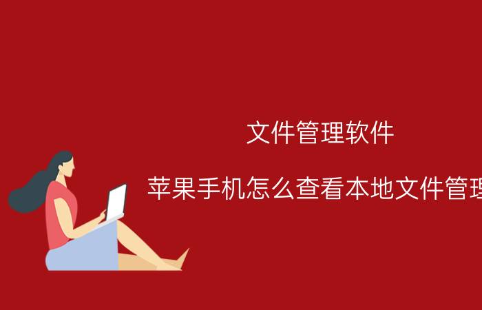 文件管理软件 苹果手机怎么查看本地文件管理？